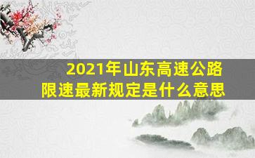 2021年山东高速公路限速最新规定是什么意思