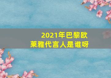 2021年巴黎欧莱雅代言人是谁呀