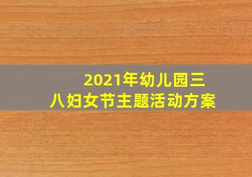 2021年幼儿园三八妇女节主题活动方案