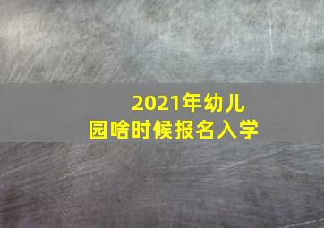 2021年幼儿园啥时候报名入学