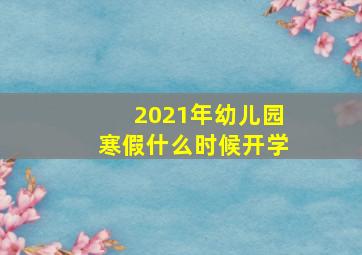 2021年幼儿园寒假什么时候开学