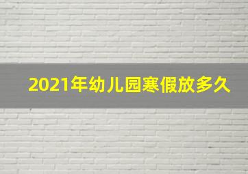 2021年幼儿园寒假放多久