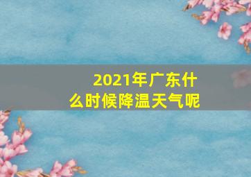 2021年广东什么时候降温天气呢