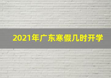 2021年广东寒假几时开学