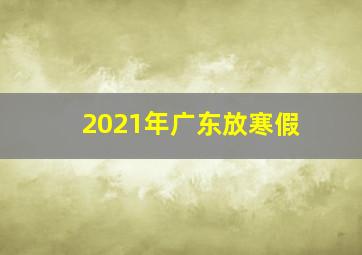 2021年广东放寒假