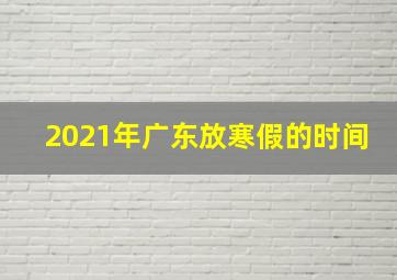 2021年广东放寒假的时间