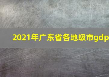 2021年广东省各地级市gdp