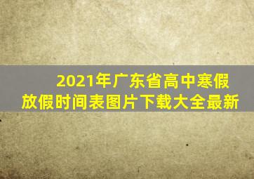 2021年广东省高中寒假放假时间表图片下载大全最新