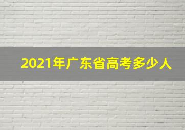 2021年广东省高考多少人