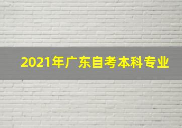 2021年广东自考本科专业