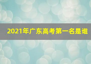 2021年广东高考第一名是谁