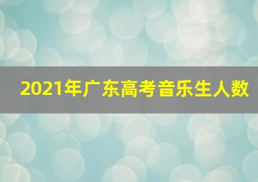 2021年广东高考音乐生人数