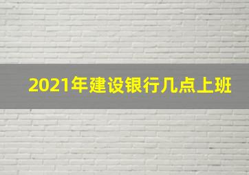 2021年建设银行几点上班