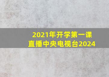 2021年开学第一课直播中央电视台2024