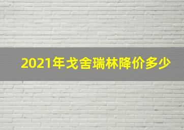 2021年戈舍瑞林降价多少