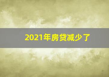 2021年房贷减少了