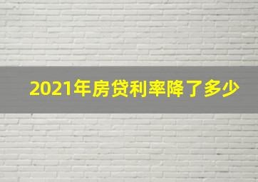 2021年房贷利率降了多少