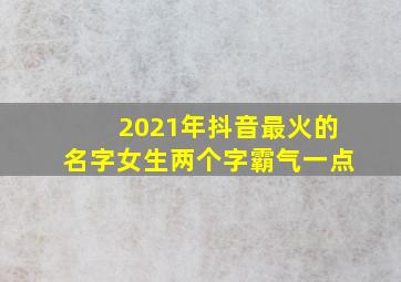 2021年抖音最火的名字女生两个字霸气一点