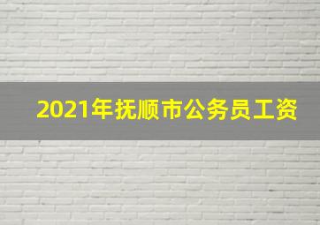 2021年抚顺市公务员工资