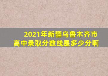 2021年新疆乌鲁木齐市高中录取分数线是多少分啊