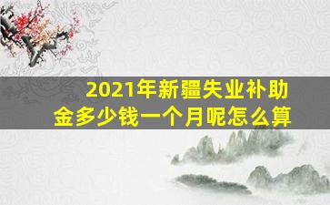 2021年新疆失业补助金多少钱一个月呢怎么算