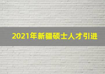 2021年新疆硕士人才引进