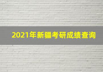 2021年新疆考研成绩查询