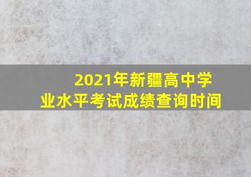 2021年新疆高中学业水平考试成绩查询时间