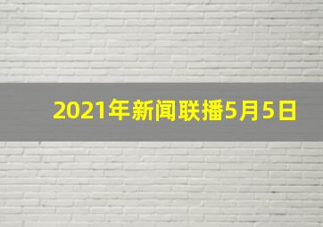 2021年新闻联播5月5日