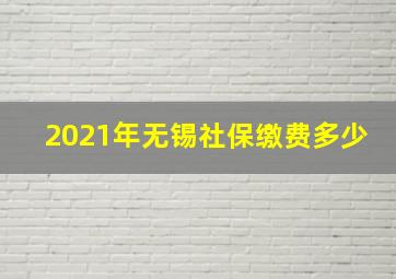 2021年无锡社保缴费多少