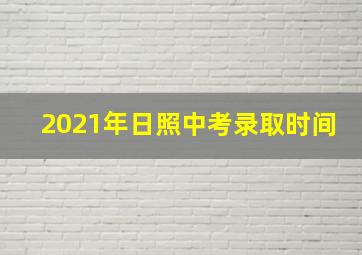 2021年日照中考录取时间