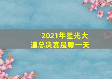 2021年星光大道总决赛是哪一天