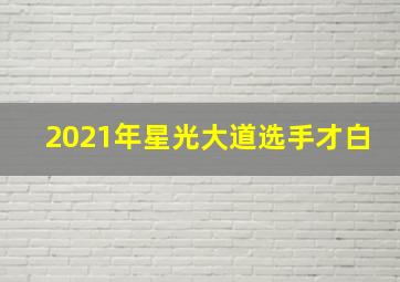 2021年星光大道选手才白