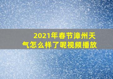 2021年春节漳州天气怎么样了呢视频播放