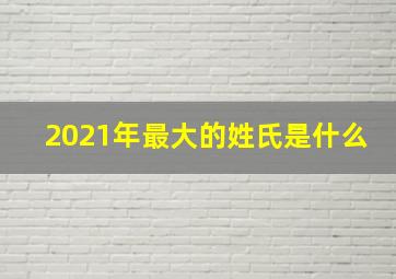 2021年最大的姓氏是什么