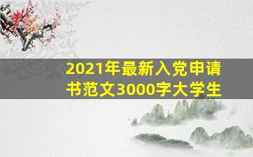 2021年最新入党申请书范文3000字大学生