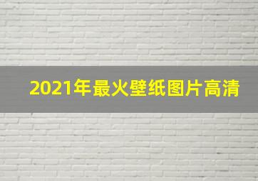 2021年最火壁纸图片高清