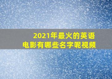 2021年最火的英语电影有哪些名字呢视频