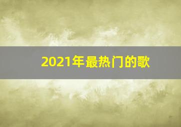 2021年最热门的歌