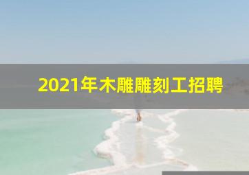 2021年木雕雕刻工招聘