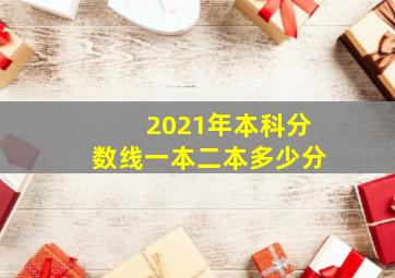 2021年本科分数线一本二本多少分