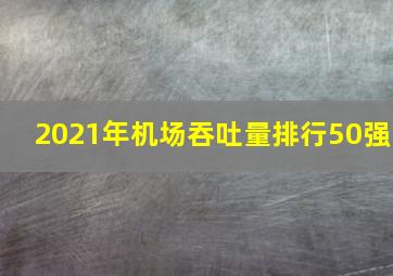 2021年机场吞吐量排行50强