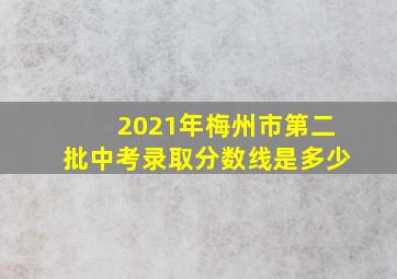 2021年梅州市第二批中考录取分数线是多少