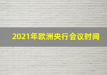 2021年欧洲央行会议时间