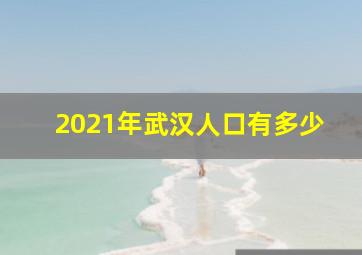 2021年武汉人口有多少