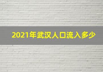 2021年武汉人口流入多少