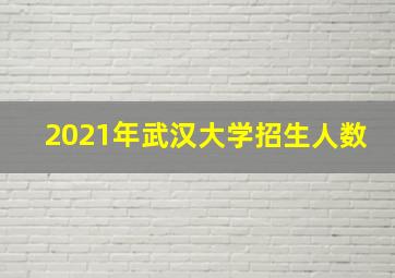 2021年武汉大学招生人数