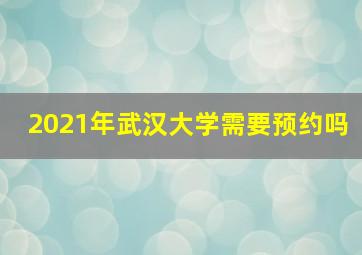 2021年武汉大学需要预约吗