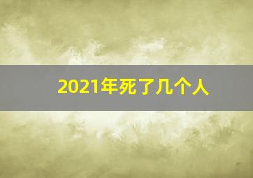 2021年死了几个人