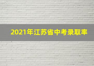 2021年江苏省中考录取率